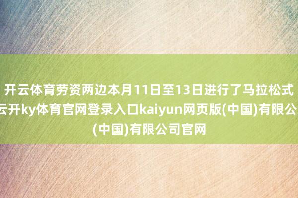 开云体育劳资两边本月11日至13日进行了马拉松式谈判-云开ky体育官网登录入口kaiyun网页版(中国)有限公司官网