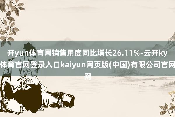 开yun体育网销售用度同比增长26.11%-云开ky体育官网登录入口kaiyun网页版(中国)有限公司官网