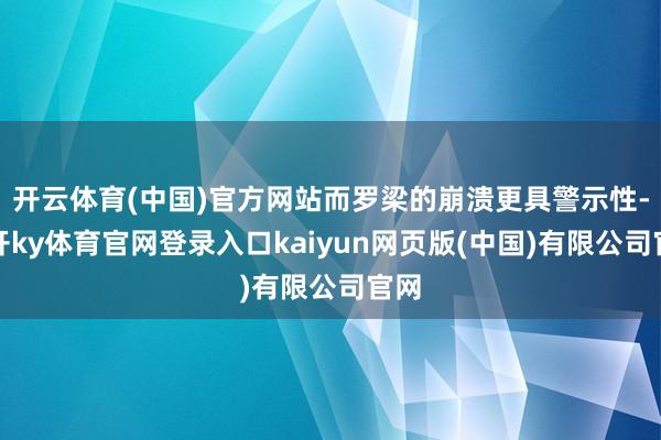 开云体育(中国)官方网站而罗梁的崩溃更具警示性-云开ky体育官网登录入口kaiyun网页版(中国)有限公司官网