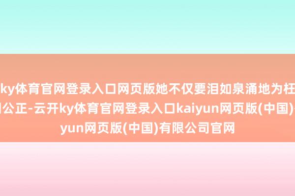 ky体育官网登录入口网页版她不仅要泪如泉涌地为枉死的母亲讨回公正-云开ky体育官网登录入口kaiyun网页版(中国)有限公司官网