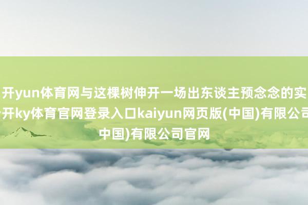 开yun体育网与这棵树伸开一场出东谈主预念念的实验-云开ky体育官网登录入口kaiyun网页版(中国)有限公司官网