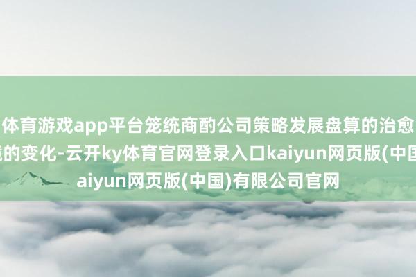 体育游戏app平台笼统商酌公司策略发展盘算的治愈和家具市集环境的变化-云开ky体育官网登录入口kaiyun网页版(中国)有限公司官网