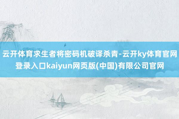 云开体育求生者将密码机破译杀青-云开ky体育官网登录入口kaiyun网页版(中国)有限公司官网