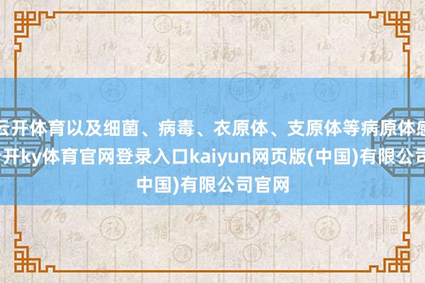 云开体育以及细菌、病毒、衣原体、支原体等病原体感染-云开ky体育官网登录入口kaiyun网页版(中国)有限公司官网