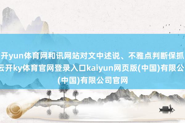 开yun体育网和讯网站对文中述说、不雅点判断保抓中立-云开ky体育官网登录入口kaiyun网页版(中国)有限公司官网