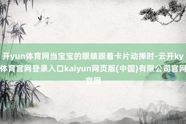 开yun体育网当宝宝的眼睛跟着卡片动掸时-云开ky体育官网登录入口kaiyun网页版(中国)有限公司官网