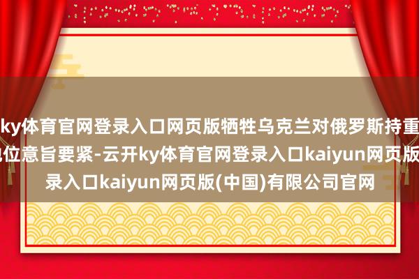 ky体育官网登录入口网页版牺牲乌克兰对俄罗斯持重在欧洲动力阛阓的地位意旨要紧-云开ky体育官网登录入口kaiyun网页版(中国)有限公司官网