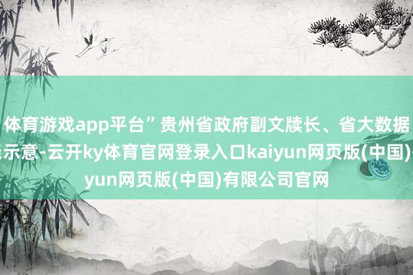 体育游戏app平台”贵州省政府副文牍长、省大数据局局长朱宗尧示意-云开ky体育官网登录入口kaiyun网页版(中国)有限公司官网