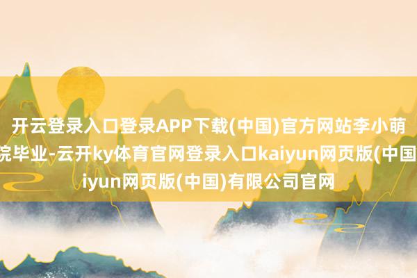 开云登录入口登录APP下载(中国)官方网站李小萌从中央戏剧学院毕业-云开ky体育官网登录入口kaiyun网页版(中国)有限公司官网