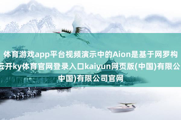 体育游戏app平台视频演示中的Aion是基于网罗构建的-云开ky体育官网登录入口kaiyun网页版(中国)有限公司官网