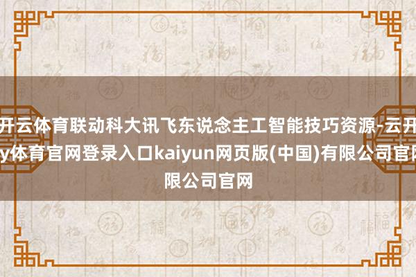 开云体育联动科大讯飞东说念主工智能技巧资源-云开ky体育官网登录入口kaiyun网页版(中国)有限公司官网