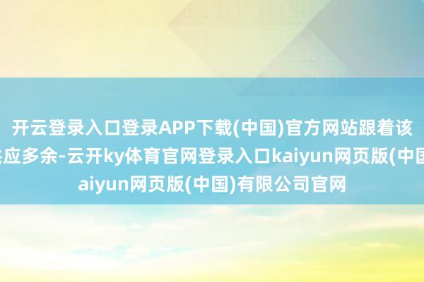 开云登录入口登录APP下载(中国)官方网站跟着该行业走出众人供应多余-云开ky体育官网登录入口kaiyun网页版(中国)有限公司官网