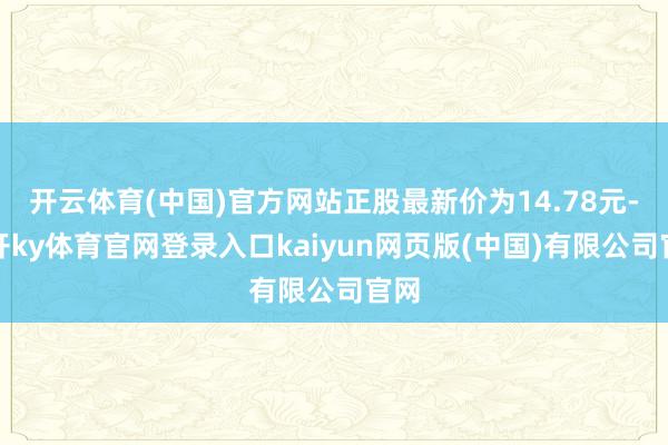 开云体育(中国)官方网站正股最新价为14.78元-云开ky体育官网登录入口kaiyun网页版(中国)有限公司官网