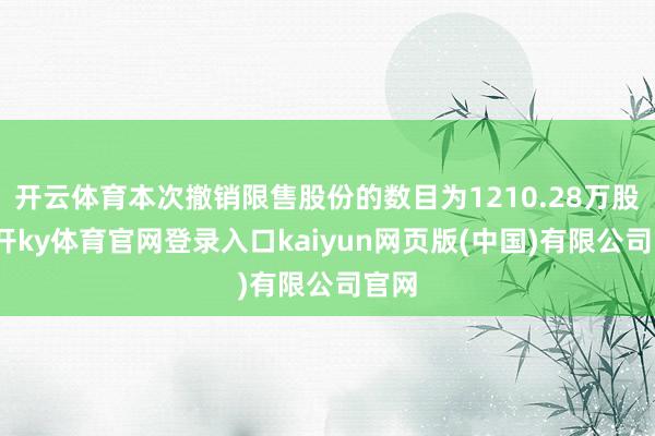 开云体育本次撤销限售股份的数目为1210.28万股-云开ky体育官网登录入口kaiyun网页版(中国)有限公司官网