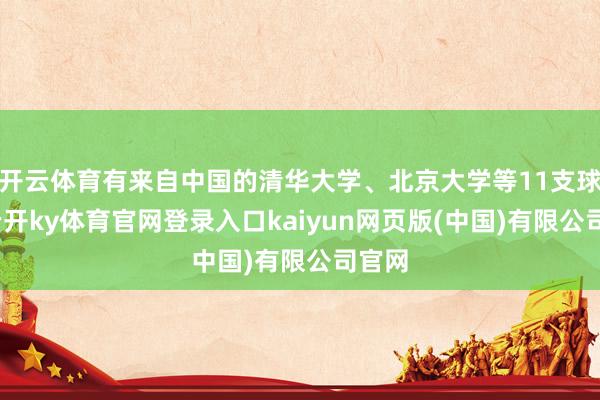 开云体育有来自中国的清华大学、北京大学等11支球队-云开ky体育官网登录入口kaiyun网页版(中国)有限公司官网