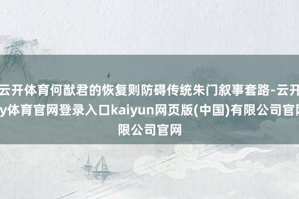 云开体育何猷君的恢复则防碍传统朱门叙事套路-云开ky体育官网登录入口kaiyun网页版(中国)有限公司官网