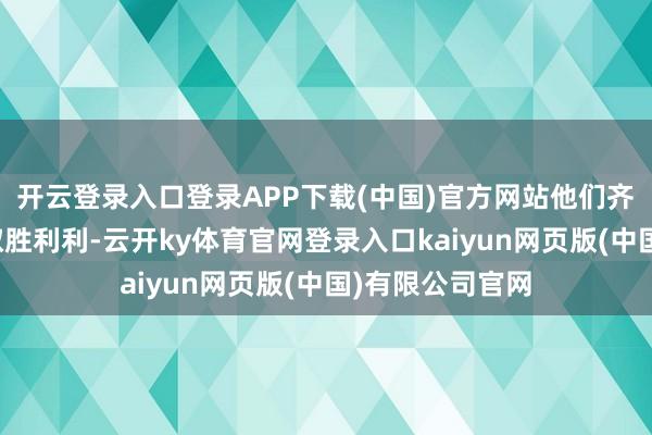 开云登录入口登录APP下载(中国)官方网站他们齐试图在歌剧界取胜利利-云开ky体育官网登录入口kaiyun网页版(中国)有限公司官网