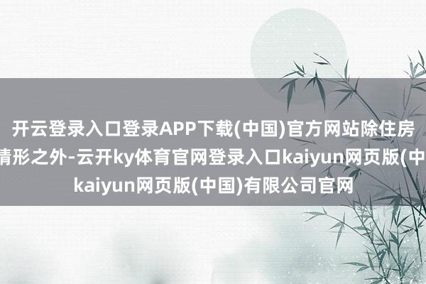开云登录入口登录APP下载(中国)官方网站除住房租赁条约商定的情形之外-云开ky体育官网登录入口kaiyun网页版(中国)有限公司官网