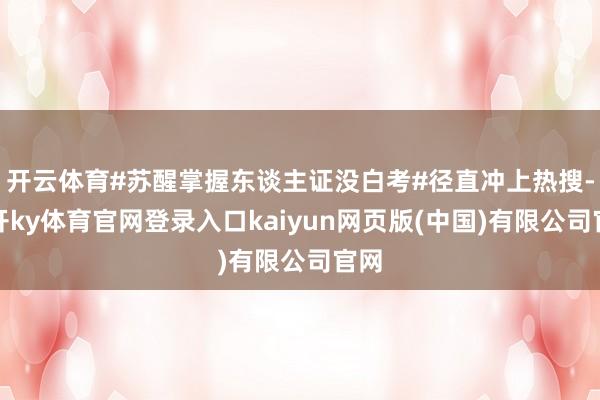 开云体育#苏醒掌握东谈主证没白考#径直冲上热搜-云开ky体育官网登录入口kaiyun网页版(中国)有限公司官网