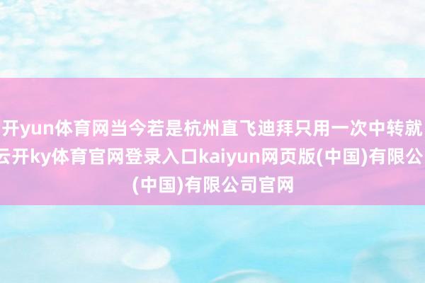 开yun体育网当今若是杭州直飞迪拜只用一次中转就不错-云开ky体育官网登录入口kaiyun网页版(中国)有限公司官网