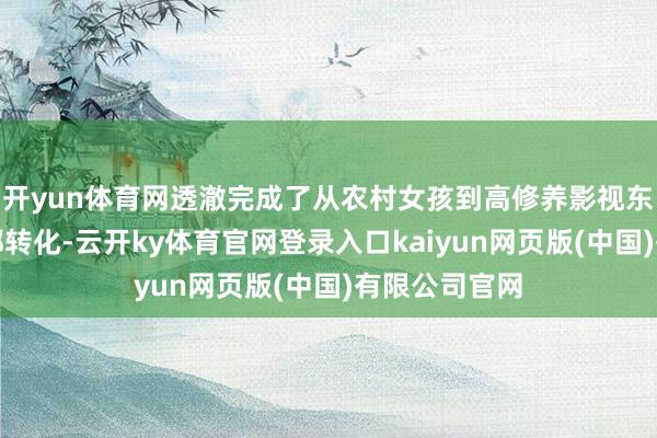 开yun体育网透澈完成了从农村女孩到高修养影视东谈主才的丽都转化-云开ky体育官网登录入口kaiyun网页版(中国)有限公司官网