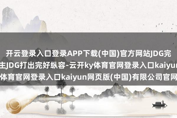 开云登录入口登录APP下载(中国)官方网站JDG完好团战拿下敌方三东谈主JDG打出完好纵容-云开ky体育官网登录入口kaiyun网页版(中国)有限公司官网