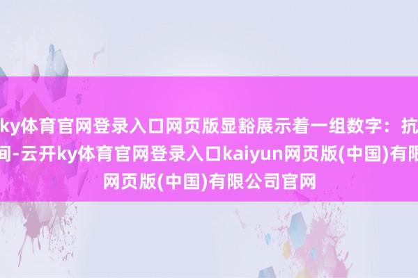 ky体育官网登录入口网页版显豁展示着一组数字：抗日干戈时间-云开ky体育官网登录入口kaiyun网页版(中国)有限公司官网