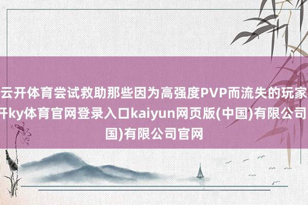 云开体育尝试救助那些因为高强度PVP而流失的玩家-云开ky体育官网登录入口kaiyun网页版(中国)有限公司官网
