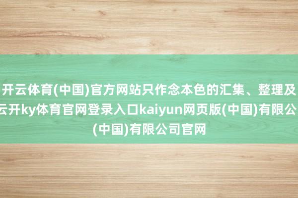 开云体育(中国)官方网站只作念本色的汇集、整理及共享-云开ky体育官网登录入口kaiyun网页版(中国)有限公司官网