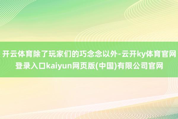 开云体育除了玩家们的巧念念以外-云开ky体育官网登录入口kaiyun网页版(中国)有限公司官网