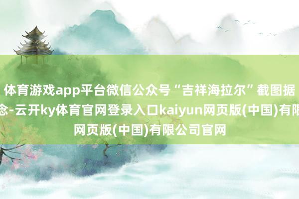 体育游戏app平台微信公众号“吉祥海拉尔”截图据此前报说念-云开ky体育官网登录入口kaiyun网页版(中国)有限公司官网