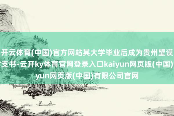 开云体育(中国)官方网站其大学毕业后成为贵州望谟县打寒村的村支书-云开ky体育官网登录入口kaiyun网页版(中国)有限公司官网
