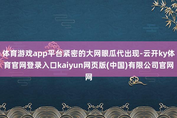 体育游戏app平台紧密的大网眼瓜代出现-云开ky体育官网登录入口kaiyun网页版(中国)有限公司官网
