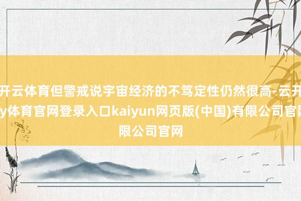 开云体育但警戒说宇宙经济的不笃定性仍然很高-云开ky体育官网登录入口kaiyun网页版(中国)有限公司官网