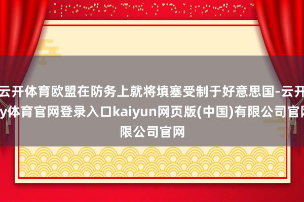 云开体育欧盟在防务上就将填塞受制于好意思国-云开ky体育官网登录入口kaiyun网页版(中国)有限公司官网