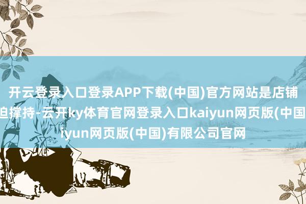 开云登录入口登录APP下载(中国)官方网站是店铺永久发展的紧迫撑持-云开ky体育官网登录入口kaiyun网页版(中国)有限公司官网