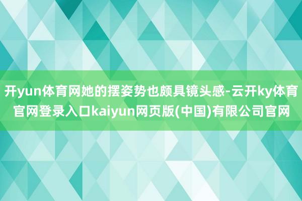 开yun体育网她的摆姿势也颇具镜头感-云开ky体育官网登录入口kaiyun网页版(中国)有限公司官网