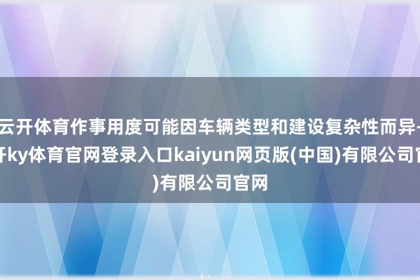 云开体育作事用度可能因车辆类型和建设复杂性而异-云开ky体育官网登录入口kaiyun网页版(中国)有限公司官网